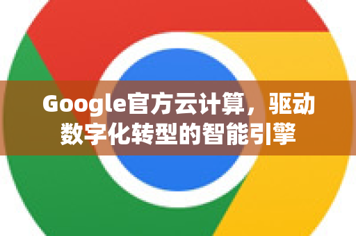 Google官方云计算，驱动数字化转型的智能引擎