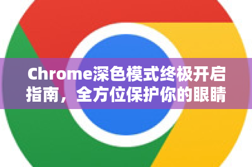 Chrome深色模式终极开启指南，全方位保护你的眼睛与提升浏览体验-第1张图片-谷歌浏览器 (Google Chrome)官方下载_免费安全浏览器