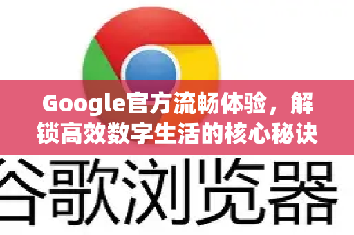 Google官方流畅体验，解锁高效数字生活的核心秘诀-第1张图片-谷歌浏览器 (Google Chrome)官方下载_免费安全浏览器