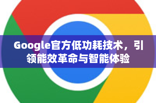 Google官方低功耗技术，引领能效革命与智能体验-第1张图片-谷歌浏览器 (Google Chrome)官方下载_免费安全浏览器