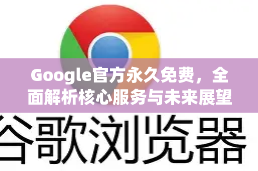 Google官方永久免费，全面解析核心服务与未来展望
