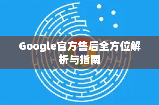 Google官方售后全方位解析与指南