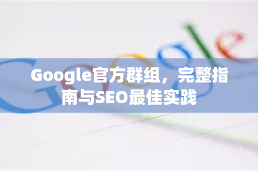 Google官方群组，完整指南与SEO最佳实践
