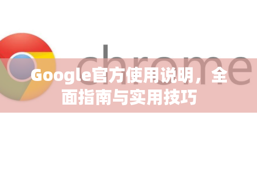 Google官方使用说明，全面指南与实用技巧