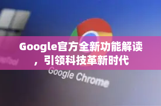 Google官方全新功能解读，引领科技革新时代