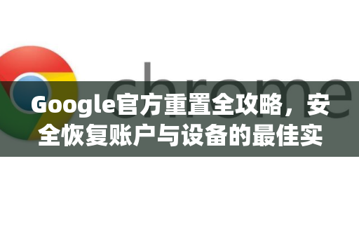 Google官方重置全攻略，安全恢复账户与设备的最佳实践-第1张图片-谷歌浏览器 (Google Chrome)官方下载_免费安全浏览器