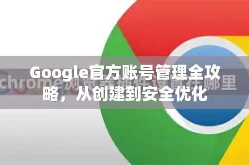 Google官方账号管理全攻略，从创建到安全优化-第1张图片-谷歌浏览器 (Google Chrome)官方下载_免费安全浏览器