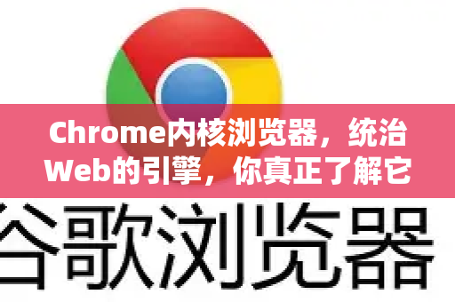 Chrome内核浏览器，统治Web的引擎，你真正了解它吗？-第1张图片-谷歌浏览器 (Google Chrome)官方下载_免费安全浏览器