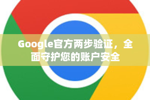 Google官方两步验证,全面守护您的账户安全-第1张图片-谷歌浏览器 (Google Chrome)官方下载_免费安全浏览器 Google官方两步验证,全面守护您的账户安全-第1张图片-谷歌浏览器 (Google Chrome)官方下载_免费安全浏览器