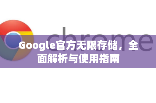 Google官方无限存储，全面解析与使用指南
