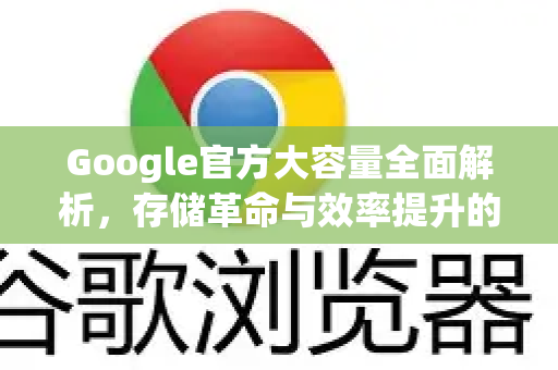 Google官方大容量全面解析，存储革命与效率提升的终极指南