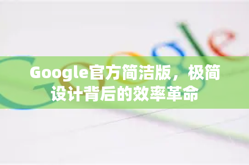 Google官方简洁版，极简设计背后的效率革命