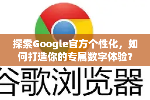 探索Google官方个性化，如何打造你的专属数字体验？