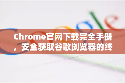 Chrome官网下载完全手册,安全获取谷歌浏览器的终极指南-第1张图片-谷歌浏览器 (Google Chrome)官方下载_免费安全浏览器 Chrome官网下载完全手册,安全获取谷歌浏览器的终极指南-第1张图片-谷歌浏览器 (Google Chrome)官方下载_免费安全浏览器