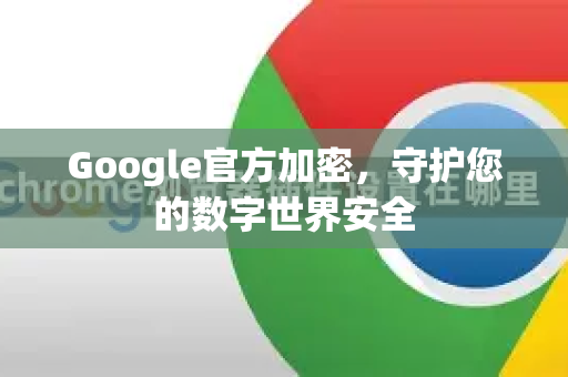 Google官方加密,守护您的数字世界安全-第1张图片-谷歌浏览器 (Google Chrome)官方下载_免费安全浏览器 Google官方加密,守护您的数字世界安全-第1张图片-谷歌浏览器 (Google Chrome)官方下载_免费安全浏览器
