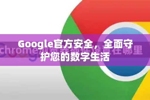 Google官方安全，全面守护您的数字生活