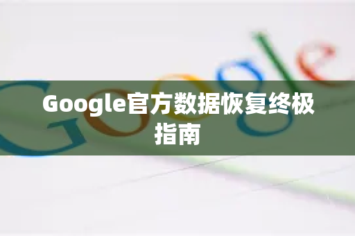 Google官方数据恢复终极指南