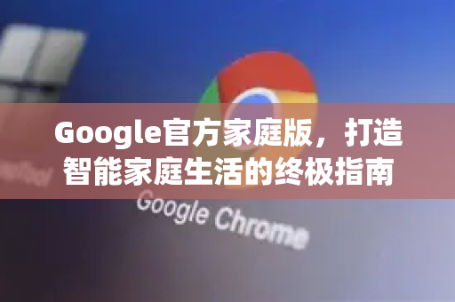 Google官方家庭版，打造智能家庭生活的终极指南