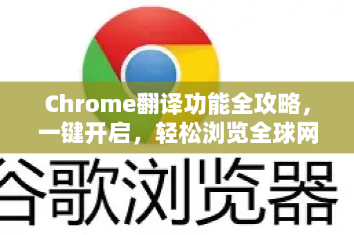 Chrome翻译功能全攻略，一键开启，轻松浏览全球网页