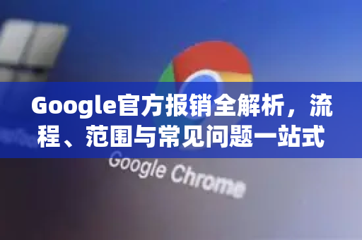 Google官方报销全解析，流程、范围与常见问题一站式指南