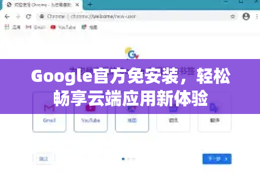 Google官方免安装，轻松畅享云端应用新体验-第1张图片-谷歌浏览器 (Google Chrome)官方下载_免费安全浏览器