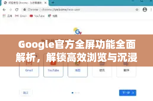 Google官方全屏功能全面解析，解锁高效浏览与沉浸体验-第1张图片-谷歌浏览器 (Google Chrome)官方下载_免费安全浏览器