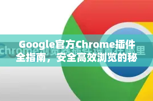 Google官方Chrome插件全指南，安全高效浏览的秘诀