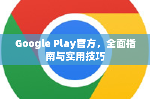 Google Play官方，全面指南与实用技巧