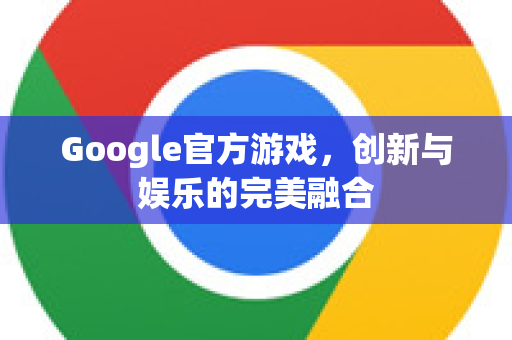 Google官方游戏，创新与娱乐的完美融合
