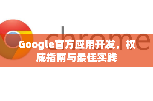 Google官方应用开发，权威指南与最佳实践