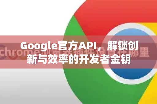 Google官方API，解锁创新与效率的开发者金钥