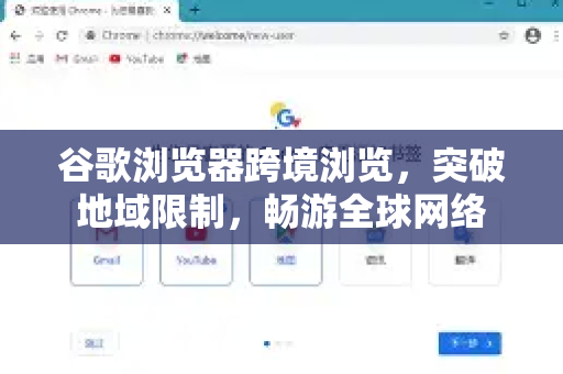 谷歌浏览器跨境浏览，突破地域限制，畅游全球网络
