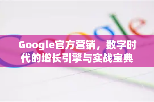 Google官方营销，数字时代的增长引擎与实战宝典