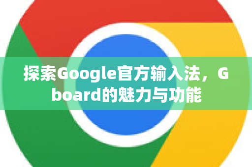 探索Google官方输入法，Gboard的魅力与功能