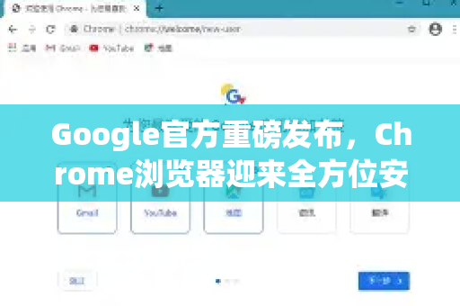 Google官方重磅发布，Chrome浏览器迎来全方位安全与性能升级