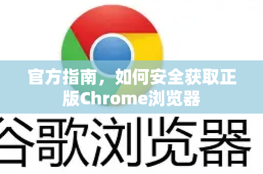 官方指南，如何安全获取正版Chrome浏览器