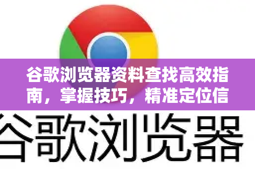 谷歌浏览器资料查找高效指南，掌握技巧，精准定位信息-第1张图片-谷歌浏览器 (Google Chrome)官方下载_免费安全浏览器