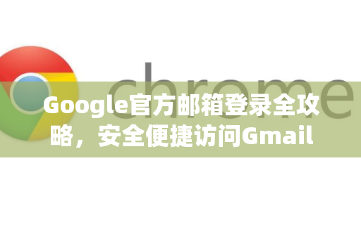 Google官方邮箱登录全攻略，安全便捷访问Gmail