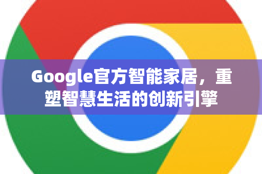 Google官方智能家居，重塑智慧生活的创新引擎