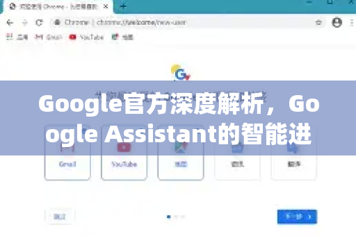 Google官方深度解析，Google Assistant的智能进化与全面应用