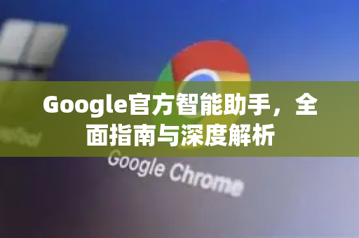 Google官方智能助手，全面指南与深度解析