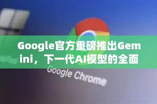 Google官方重磅推出Gemini，下一代AI模型的全面解析