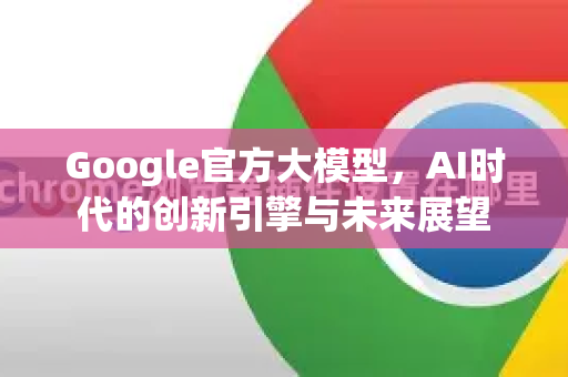 Google官方大模型，AI时代的创新引擎与未来展望