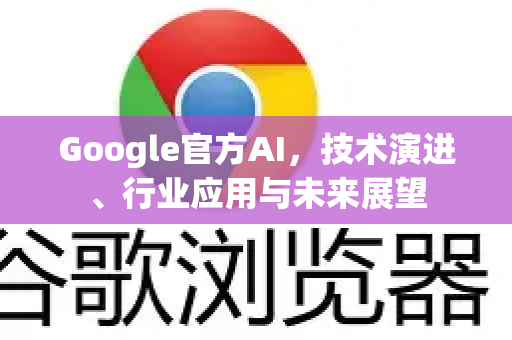 Google官方AI，技术演进、行业应用与未来展望