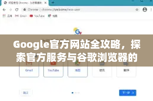 Google官方网站全攻略，探索官方服务与谷歌浏览器的协同效应