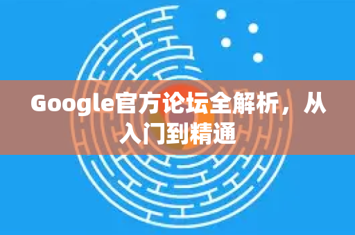 Google官方论坛全解析，从入门到精通-第1张图片-谷歌浏览器 (Google Chrome)官方下载_免费安全浏览器