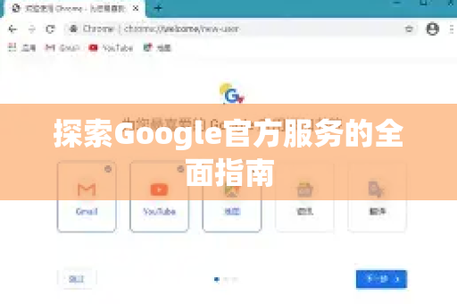 探索Google官方服务的全面指南-第1张图片-谷歌浏览器 (Google Chrome)官方下载_免费安全浏览器