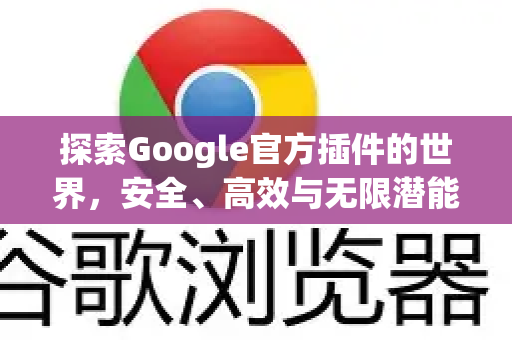 探索Google官方插件的世界，安全、高效与无限潜能-第1张图片-谷歌浏览器 (Google Chrome)官方下载_免费安全浏览器