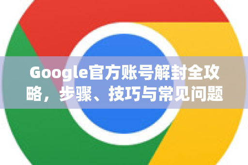 Google官方账号解封全攻略，步骤、技巧与常见问题解答