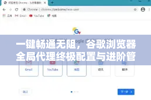 一键畅通无阻，谷歌浏览器全局代理终极配置与进阶管理指南-第1张图片-谷歌浏览器 (Google Chrome)官方下载_免费安全浏览器